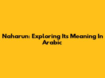 Naharun: Exploring Its Meaning In Arabic