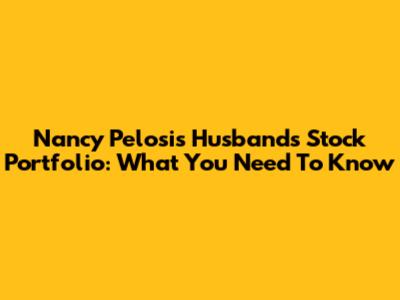 Nancy Pelosi's Husband's Stock Portfolio: What You Need To Know