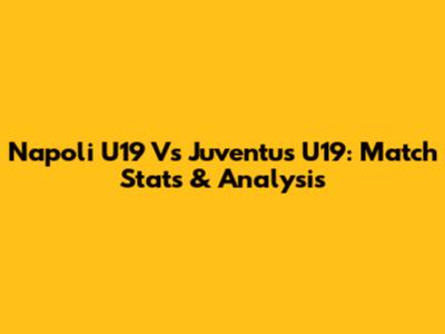 Napoli U19 Vs Juventus U19: Match Stats & Analysis