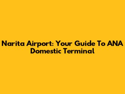 Narita Airport: Your Guide To ANA Domestic Terminal