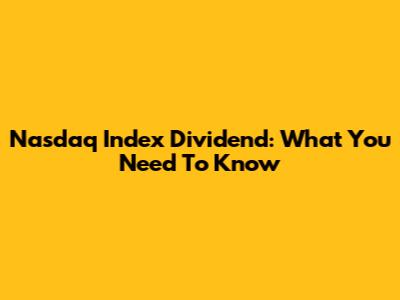Nasdaq Index Dividend: What You Need To Know