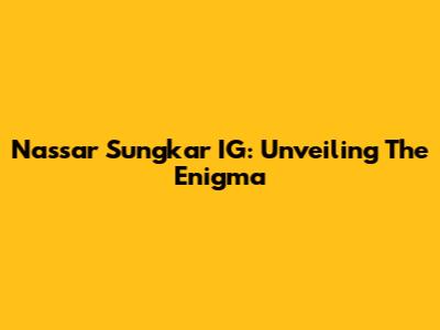Nassar Sungkar IG: Unveiling The Enigma