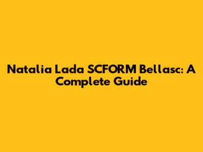 Natalia Lada SCFORM Bellasc: A Complete Guide