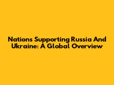 Nations Supporting Russia And Ukraine: A Global Overview