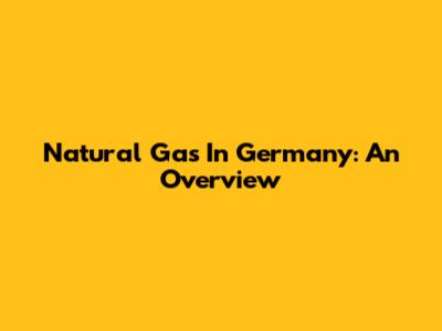 Natural Gas In Germany: An Overview