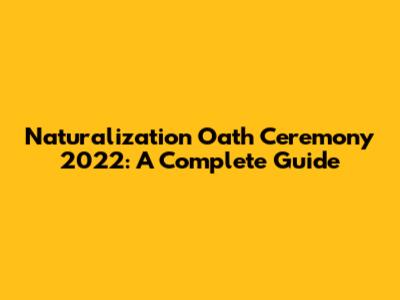 Naturalization Oath Ceremony 2022: A Complete Guide