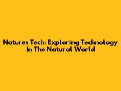Nature's Tech: Exploring Technology In The Natural World