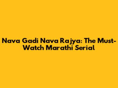 Nava Gadi Nava Rajya: The Must-Watch Marathi Serial