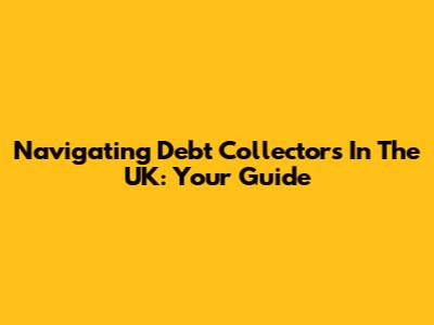 Navigating Debt Collectors In The UK: Your Guide