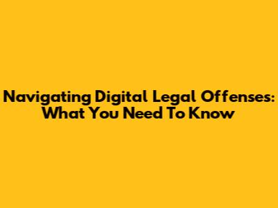 Navigating Digital Legal Offenses: What You Need To Know
