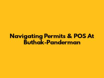 Navigating Permits & POS At Buthak-Panderman