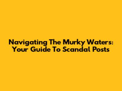 Navigating The Murky Waters: Your Guide To Scandal Posts