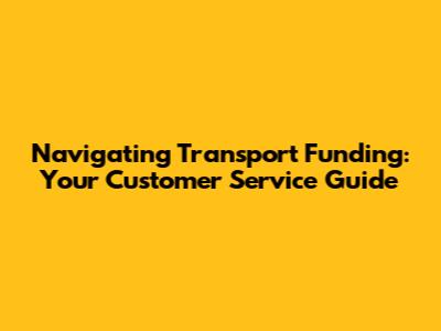 Navigating Transport Funding: Your Customer Service Guide