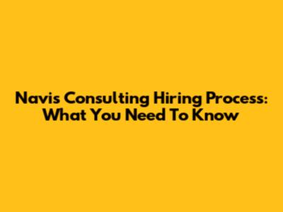 Navis Consulting Hiring Process: What You Need To Know