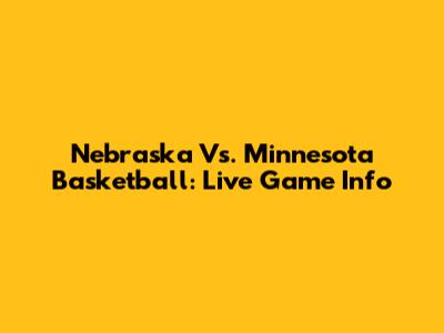 Nebraska Vs. Minnesota Basketball: Live Game Info