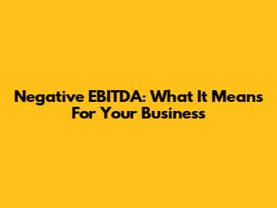 Negative EBITDA: What It Means For Your Business