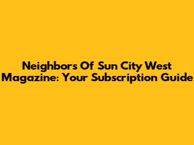 Neighbors Of Sun City West Magazine: Your Subscription Guide