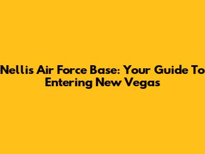 Nellis Air Force Base: Your Guide To Entering New Vegas