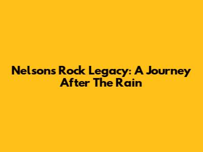 Nelson's Rock Legacy: A Journey After The Rain