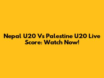 Nepal U20 Vs Palestine U20 Live Score: Watch Now!