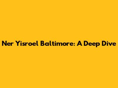 Ner Yisroel Baltimore: A Deep Dive