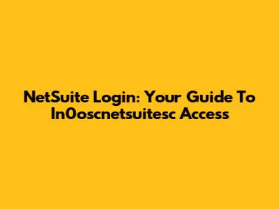 NetSuite Login: Your Guide To In0oscnetsuitesc Access