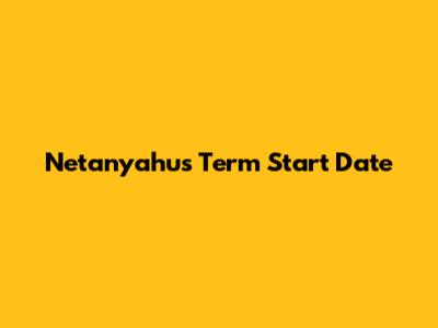 Netanyahu's Term Start Date
