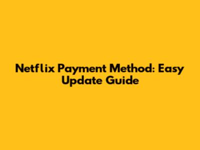 Netflix Payment Method: Easy Update Guide