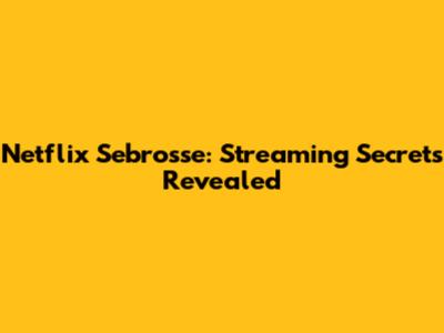 Netflix Sebrosse: Streaming Secrets Revealed