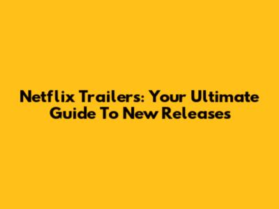 Netflix Trailers: Your Ultimate Guide To New Releases