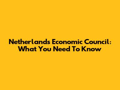 Netherlands Economic Council: What You Need To Know