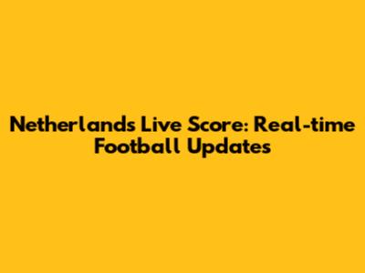 Netherlands Live Score: Real-time Football Updates