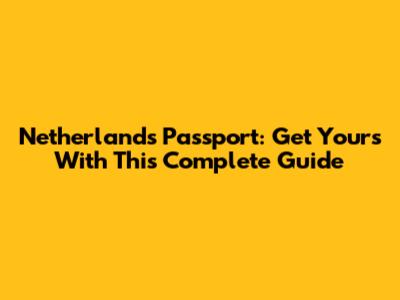 Netherlands Passport: Get Yours With This Complete Guide