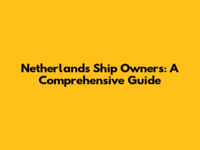 Netherlands Ship Owners: A Comprehensive Guide