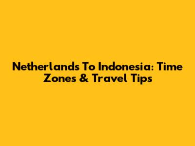 Netherlands To Indonesia: Time Zones & Travel Tips