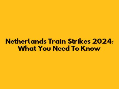 Netherlands Train Strikes 2024: What You Need To Know