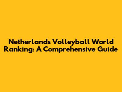 Netherlands Volleyball World Ranking: A Comprehensive Guide