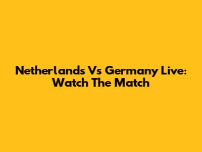 Netherlands Vs Germany Live: Watch The Match