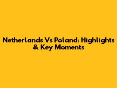 Netherlands Vs Poland: Highlights & Key Moments