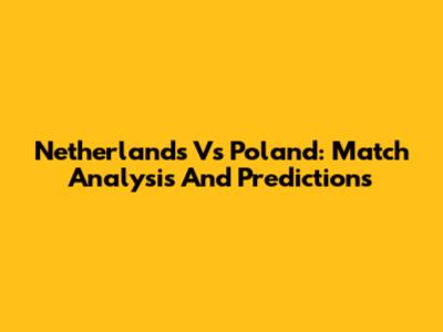 Netherlands Vs Poland: Match Analysis And Predictions
