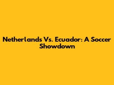 Netherlands Vs. Ecuador: A Soccer Showdown