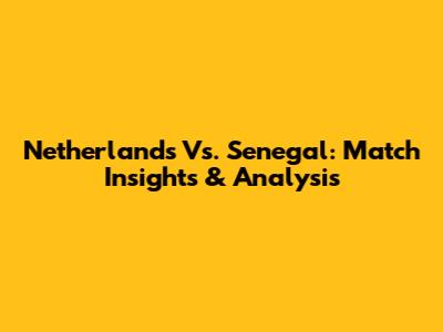 Netherlands Vs. Senegal: Match Insights & Analysis