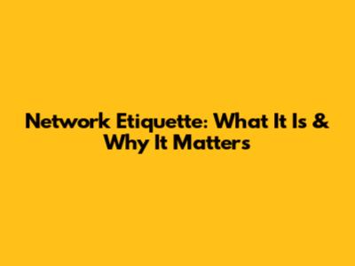 Network Etiquette: What It Is & Why It Matters