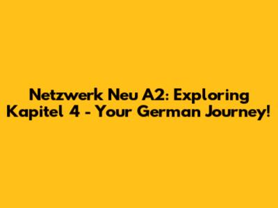 Netzwerk Neu A2: Exploring Kapitel 4 - Your German Journey!