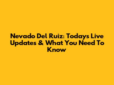 Nevado Del Ruiz: Today's Live Updates & What You Need To Know