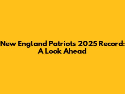 New England Patriots 2025 Record: A Look Ahead