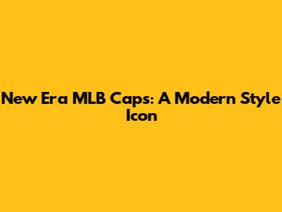 New Era MLB Caps: A Modern Style Icon