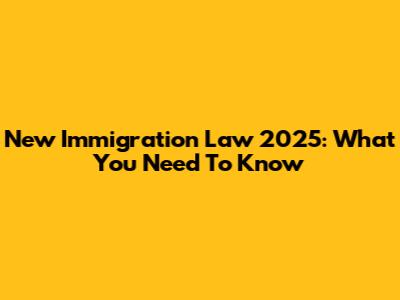 New Immigration Law 2025: What You Need To Know