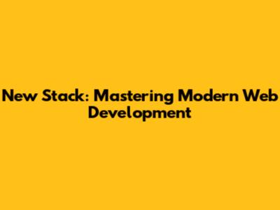New Stack: Mastering Modern Web Development