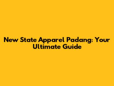 New State Apparel Padang: Your Ultimate Guide